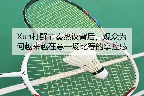 Xun打野节奏热议背后，观众为何越来越在意一场比赛的掌控感