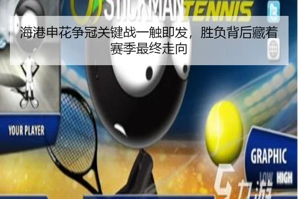 海港申花争冠关键战一触即发，胜负背后藏着赛季最终走向